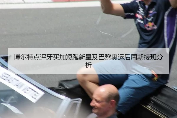 博尔特点评牙买加短跑新星及巴黎奥运后周期接班分析