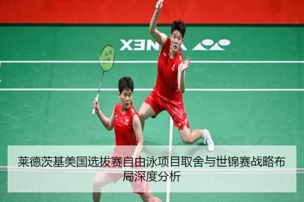 莱德茨基美国选拔赛自由泳项目取舍与世锦赛战略布局深度分析